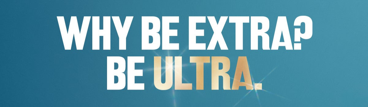 WHY BE EXTRA? BE ULTRA.